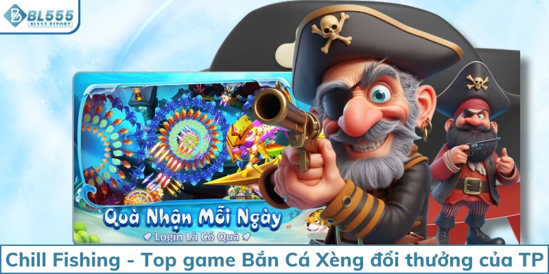 Chill Fishing - Top game Bắn Cá Xèng đổi thưởng của TP